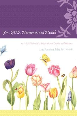 You, God, Hormones, and Health: An Informative and Inspirational Guide to Wellness by Ponsford Bsn Whnp, Judy