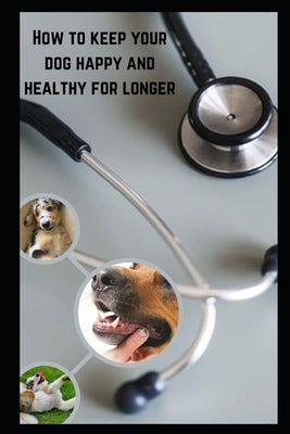 How to keep your dog happy & healthy for longer by Hoskins, Mark