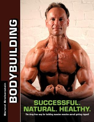 Bodybuilding - Successful. Natural. Healthy.: The drug-free way for building massive muscles and getting ripped! by Breitenstein, Berend