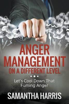 Anger Management on a Different Level: Let's Cool Down that Fuming Anger by Harris, Samantha
