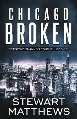 Chicago Broken: Detective Shannon Rourke Book 2 by Matthews, Stewart