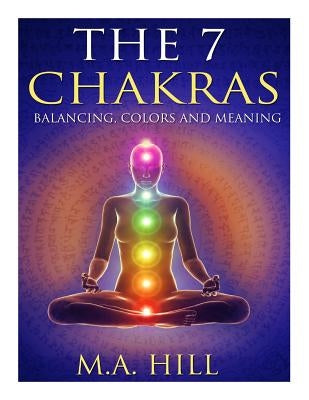 The 7 Chakras: Balancing, Color and Meaning by Hill, M. a.