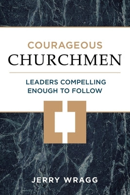 Courageous Churchmen: Leaders Compelling Enough to Follow by Wragg, Jerry