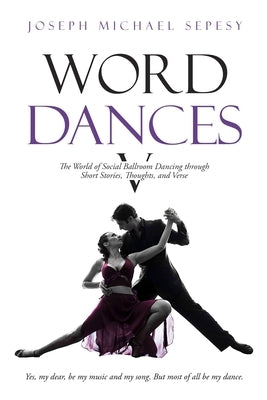 Word Dances V: The World of Social Ballroom Dancing through Short Stories, Thoughts, and Verse by Sepesy, Joseph Michael