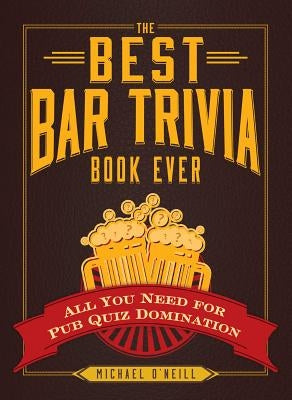 The Best Bar Trivia Book Ever: All You Need for Pub Quiz Domination by O'Neill, Michael
