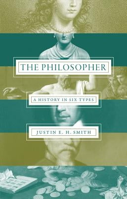 The Philosopher: A History in Six Types by Smith, Justin E. H.