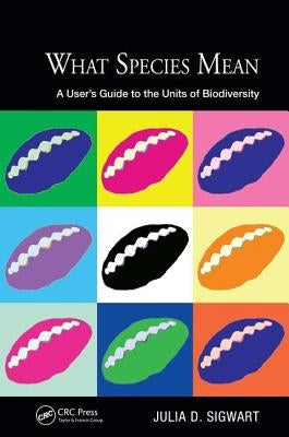 What Species Mean: A User's Guide to the Units of Biodiversity by Sigwart, Julia D.