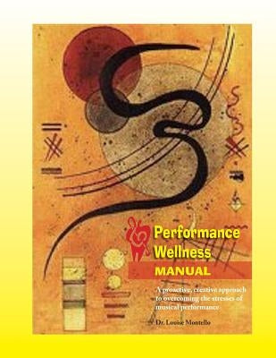Performance Wellness Manual: A Proactive, Creative Approach to Overcoming the Stresses of Musical Performance by Montello, Louise