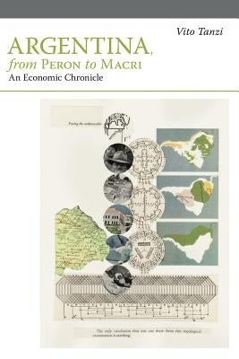 Argentina, from Peron to Macri: An Economic Chronicle by Tanzi, Vito