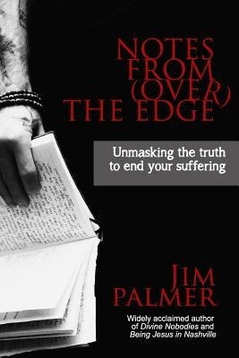 Notes from (Over) the Edge: Unmasking the Truth to End Your Suffering by Palmer, Jim
