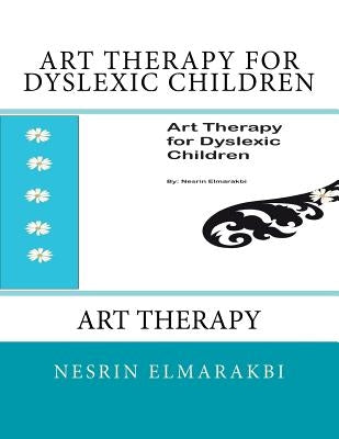 Art Therapy for Dyslexic Children: Art Therapy by Elmarakbi, Nesrin a.