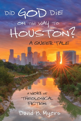 Did God Die on the Way to Houston? A Queer Tale by Myers, David B.
