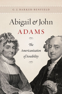 Abigail and John Adams: The Americanization of Sensibility by Barker-Benfield, G. J.