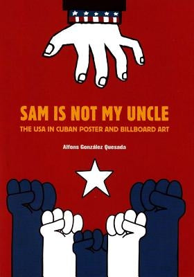Sam Is Not My Uncle: The USA in Cuban Poster and Billboard Art by González, Alfons