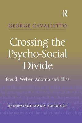 Crossing the Psycho-Social Divide: Freud, Weber, Adorno and Elias by Cavalletto, George