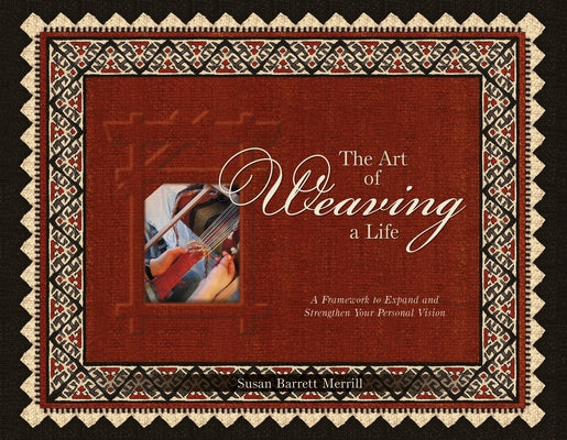 The Art of Weaving a Life: A Framework to Expand and Strengthen Your Personal Vision by Merrill, Susan Barrett