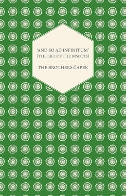 'And So ad Infinitum' (The Life of the Insects) - An Entomological Review, in Three Acts a Prologue and an Epilogue by Capek, The Brothers