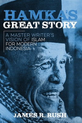 Hamka's Great Story: A Master Writer's Vision of Islam for Modern Indonesia by Rush, James R.