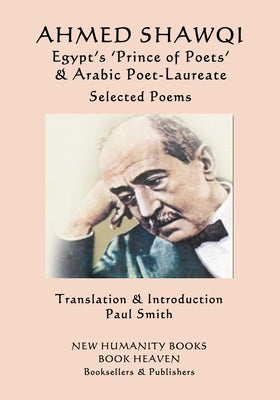 Ahmed Shawqi - Egypt's 'Prince of Poets' & Arabic Poet Laureate: Selected Poems by Smith, Paul