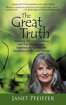 The Great Truth: Shattering Life's Most Insidious Lies That Sabotage Your Happieness by Pfeiffer, Janet