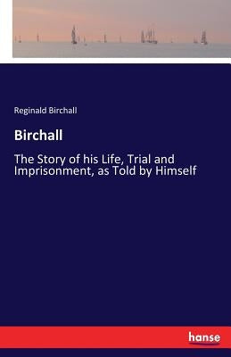 Birchall: The Story of his Life, Trial and Imprisonment, as Told by Himself by Birchall, Reginald