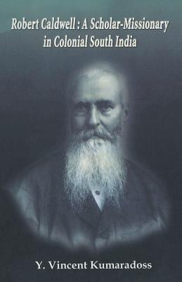 Robert Caldwell: A Scholar-Missionary in Colonial South India by Kumaradoss, Y. Vincent
