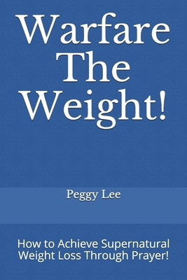 Warfare The Weight!: How to Achieve Supernatural Weight Loss Through Prayer! by Lee, Peggy
