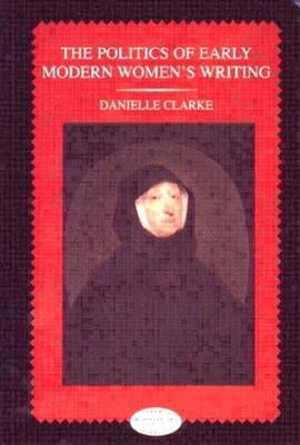 The Politics of Early Modern Women's Writing by Clarke, Danielle