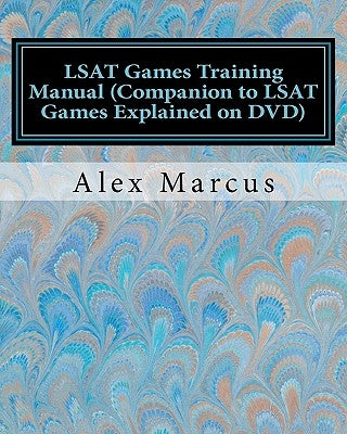 LSAT Games Training Manual (Companion to LSAT Games Explained on DVD): 4-step method to LSAT Games by Marcus, Alex