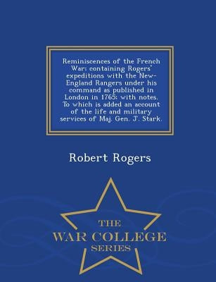 Reminiscences of the French War; Containing Rogers' Expeditions with the New-England Rangers Under His Command as Published in London in 1765; With No by Rogers, Robert