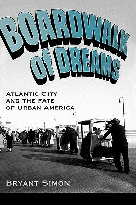 Boardwalk of Dreams: Atlantic City and the Fate of Urban America by Simon, Bryant
