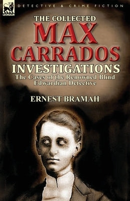 The Collected Max Carrados Investigations: The Cases of the Renowned Blind Edwardian Detective by Bramah, Ernest