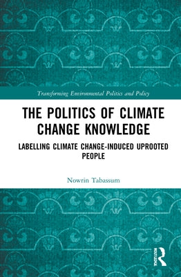 The Politics of Climate Change Knowledge: Labelling Climate Change-induced Uprooted People by Tabassum, Nowrin