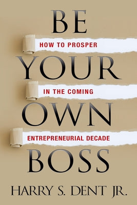 Be Your Own Boss: How to Prosper in the Coming Entrepreneurial Decade by Dent, Harry S., Jr.