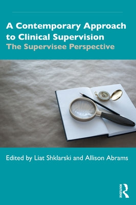 A Contemporary Approach to Clinical Supervision: The Supervisee Perspective by Shklarski, Liat