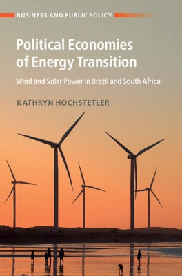 Political Economies of Energy Transition: Wind and Solar Power in Brazil and South Africa by Hochstetler, Kathryn