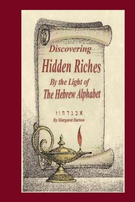 Discovering Hidden Riches by the Light of the Hebrew Alphabet by Burton, I. Margaret