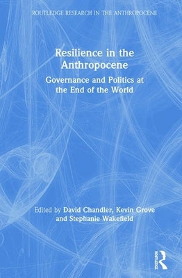 Resilience in the Anthropocene: Governance and Politics at the End of the World by Chandler, David