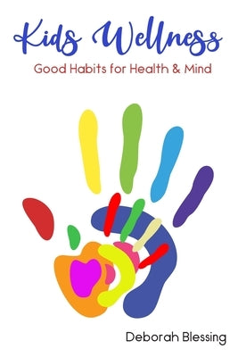 Kids Wellness Good habits For Health & Mind: Helping your child develop daily healthy habits for a strong physical and mental health cultivating a who by Blessing, Deborah