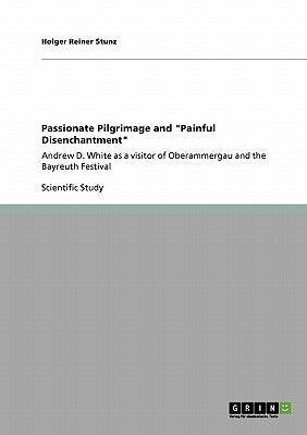 Passionate Pilgrimage and Painful Disenchantment: Andrew D. White as a visitor of Oberammergau and the Bayreuth Festival by Stunz, Holger Reiner