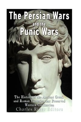 The Persian Wars and the Punic Wars: The History of the Ancient Greek and Roman Victories that Preserved Western Civilization by Charles River Editors