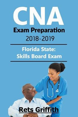 CNA Exam Preparation 2018-2019: Florida State Skills Board Exam: CNA Exam Preparation 2018-2019: Florida State Skills Board Exam by Griffith, Rets