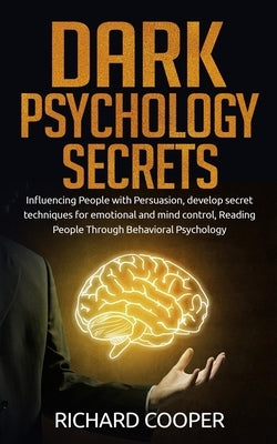 Dark Psychology Secrets: Influencing People with Persuasion, develop secret techniques for emotional and mind control, Reading People Through B by Cooper, Richard