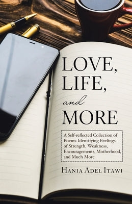 Love, Life, and More: A Self-Reflected Collection of Poems Identifying Feelings of Strength, Weakness, Encouragements, Motherhood, and Much by Itawi, Hania Adel
