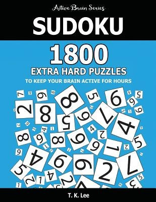 Sudoku: 1800 Extra Hard Puzzles To Keep Your Brain Active For Hours: Active Brain Series Book by Lee, T. K.