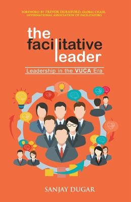 The Facilitative Leader: Leadership in the VUCA Era by Dugar, Sanjay