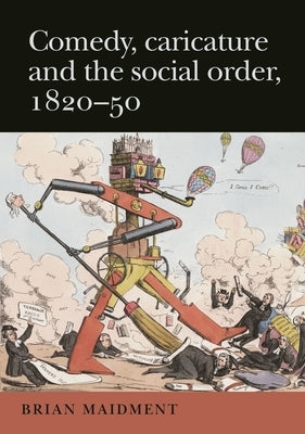 Comedy, caricature and the social order, 1820-50 by Maidment, Brian