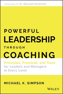Powerful Leadership Through Coaching: Principles, Practices, and Tools for Leaders and Managers at Every Level by Simpson, Michael K.