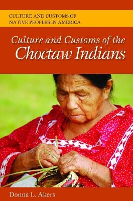 Culture and Customs of the Choctaw Indians by Akers, Donna L.