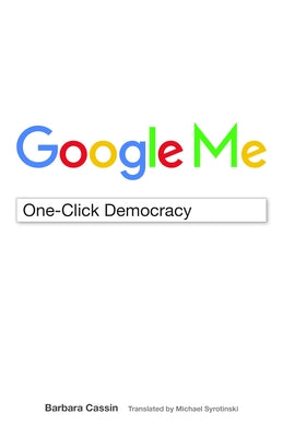 Google Me: One-Click Democracy by Cassin, Barbara